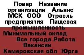 Повар › Название организации ­ Альянс-МСК, ООО › Отрасль предприятия ­ Пищевая промышленность › Минимальный оклад ­ 27 000 - Все города Работа » Вакансии   . Кемеровская обл.,Юрга г.